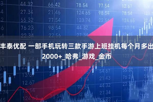 丰泰优配 一部手机玩转三款手游上班挂机每个月多出2000+_哈弗_游戏_金币